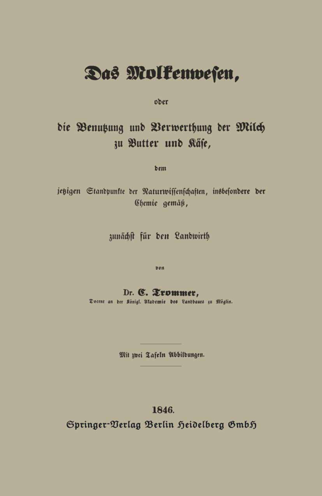 Das Molkenwesen, oder die Benutzung und Verwerthung der Milch zu Butter und Käse, dem jetzigen Standpunkte der Naturwissenschaften, insbesondere der Chemie gemäß, zunächst für den Landwirth
