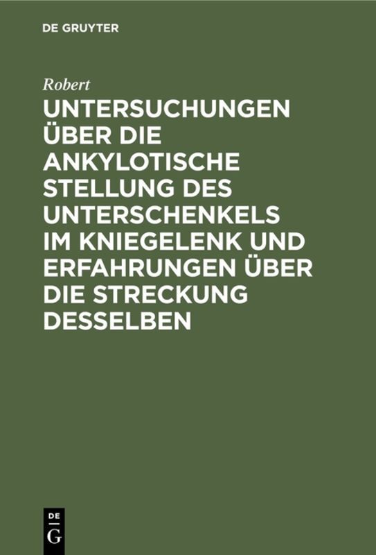 Untersuchungen über die ankylotische Stellung des Unterschenkels im Kniegelenk und Erfahrungen über die Streckung desselben