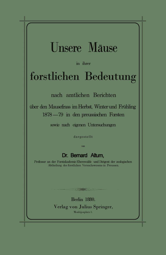 Unsere Mäuse in ihrer forstlichen Bedeutung nach amtlichen Berichten über den Mausefrass im Herbst, Winter und Frühling 1878-79 in den preussischen Forsten sowie nach eigenen Untersuchungen dargestellt