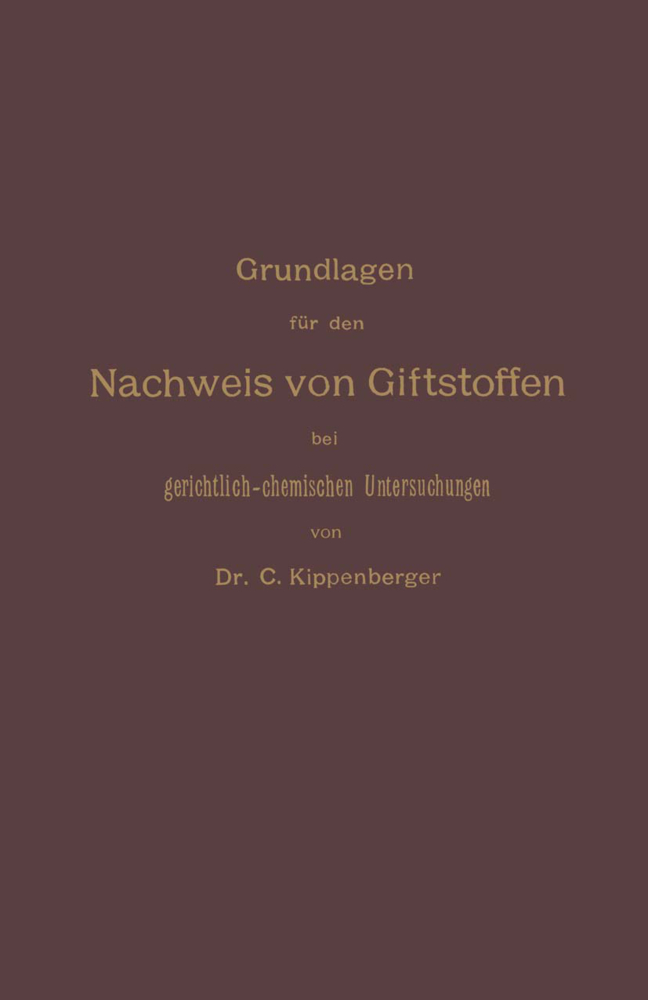 Grundlagen für den Nachweis von Giftstoffen bei gerichtlich-chemischen Untersuchungen. Für Chemiker, Pharmazeuten und Mediziner