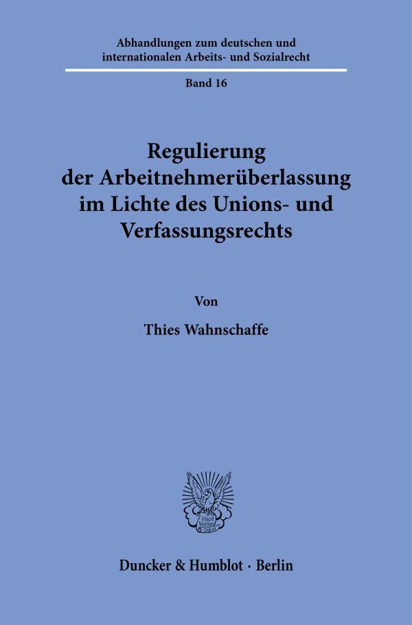 Regulierung der Arbeitnehmerüberlassung im Lichte des Unions- und Verfassungsrechts.