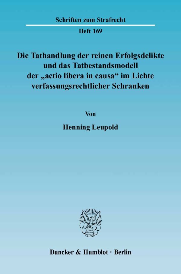 Die Tathandlung der reinen Erfolgsdelikte und das Tatbestandsmodell der »actio libera in causa« im Lichte verfassungsrechtlicher Schranken.