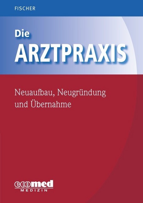 Die Arztpraxis - Neuaufbau, Neugründung und Übernahme