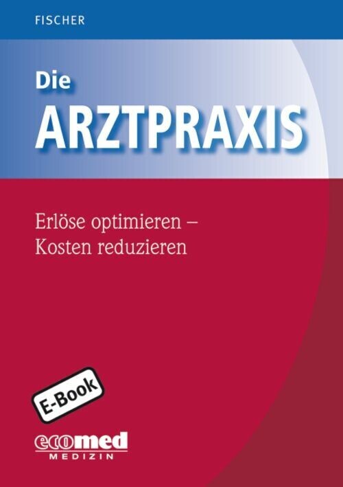 Die Arztpraxis - Erlöse optimieren - Kosten reduzieren