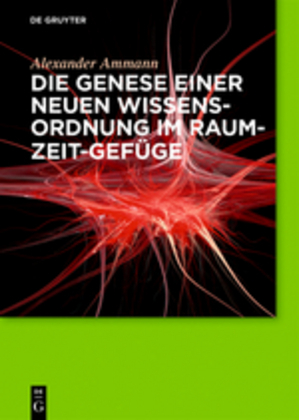 Die Genese einer neuen Wissensordnung im Raum-Zeit-Gefüge