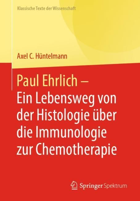 Paul Ehrlich  - Ein Lebensweg von der Histologie über die Immunologie zur Chemotherapie